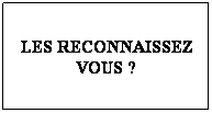 Zone de Texte: LES RECONNAISSEZ VOUS ?
